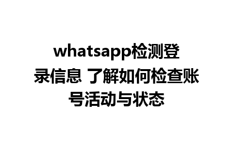 whatsapp检测登录信息 了解如何检查账号活动与状态