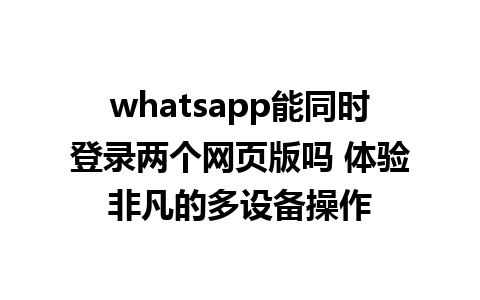 whatsapp能同时登录两个网页版吗 体验非凡的多设备操作