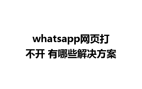 whatsapp网页打不开 有哪些解决方案