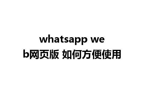 whatsapp web网页版 如何方便使用