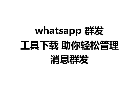 whatsapp 群发工具下载 助你轻松管理消息群发