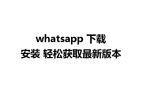 whatsapp 下载安装 轻松获取最新版本