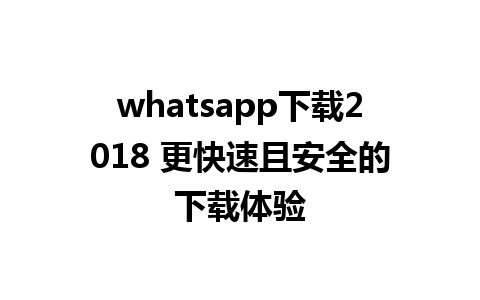 whatsapp下载2018 更快速且安全的下载体验