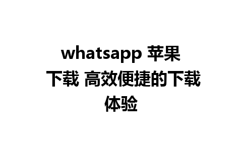 whatsapp 苹果 下载 高效便捷的下载体验