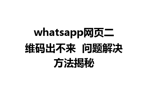 whatsapp网页二维码出不来  问题解决方法揭秘