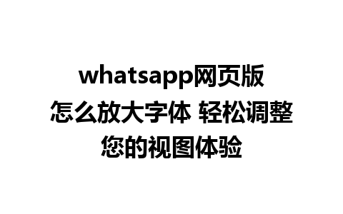 whatsapp网页版怎么放大字体 轻松调整您的视图体验