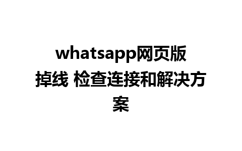 whatsapp网页版掉线 检查连接和解决方案