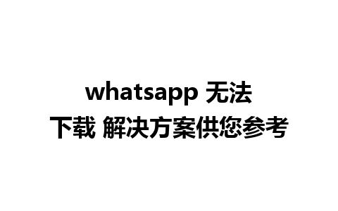 whatsapp 无法下载 解决方案供您参考