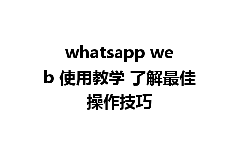 whatsapp web 使用教学 了解最佳操作技巧