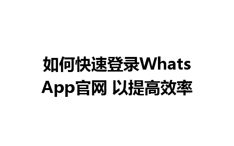 如何快速登录WhatsApp官网 以提高效率