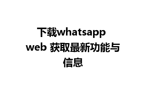 下载whatsapp web 获取最新功能与信息