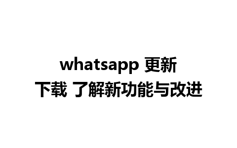 whatsapp 更新下载 了解新功能与改进