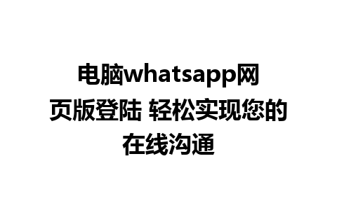 电脑whatsapp网页版登陆 轻松实现您的<a href=