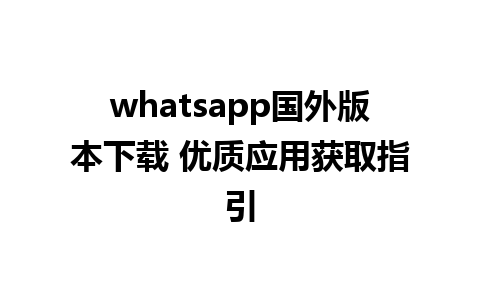 whatsapp国外版本下载 优质应用获取指引