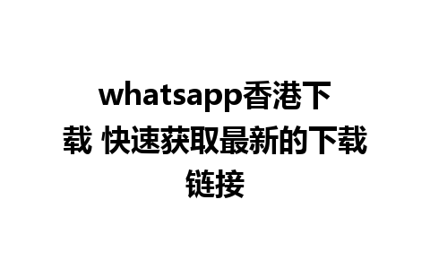 whatsapp香港下载 快速获取最新的下载链接