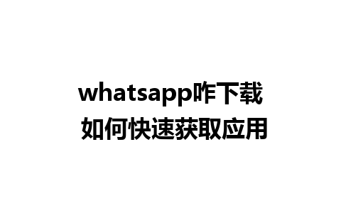 whatsapp咋下载 如何快速获取应用