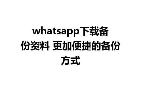 whatsapp下载备份资料 更加便捷的备份方式