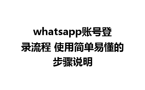 whatsapp账号登录流程 使用简单易懂的步骤说明