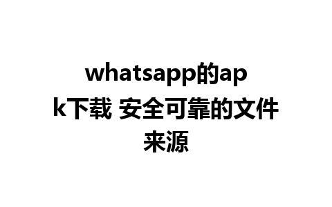 whatsapp的apk下载 安全可靠的文件来源