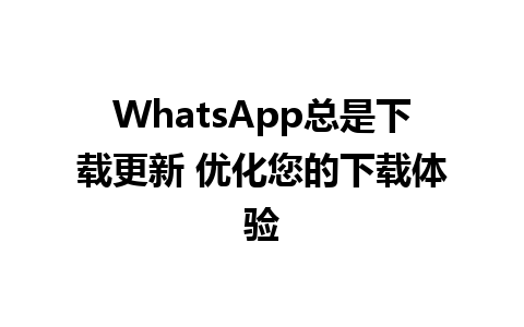 WhatsApp总是下载更新 优化您的下载体验