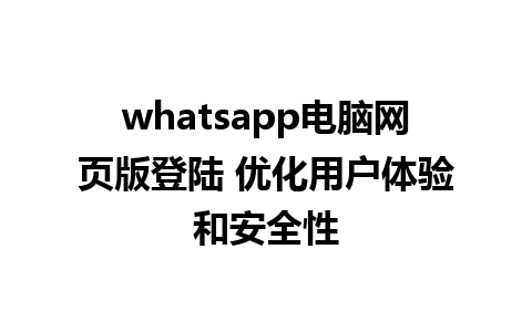 whatsapp电脑网页版登陆 优化用户体验和安全性