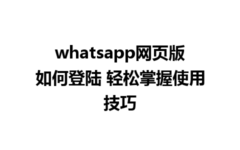 whatsapp网页版如何登陆 轻松掌握使用技巧