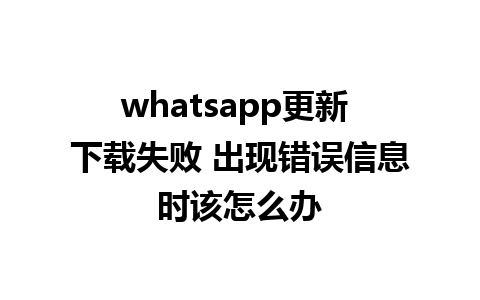 whatsapp更新 下载失败 出现错误信息时该怎么办