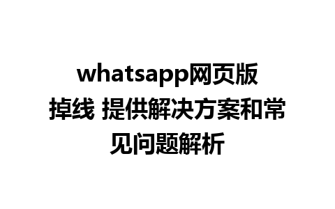 whatsapp网页版掉线 提供解决方案和常见问题解析