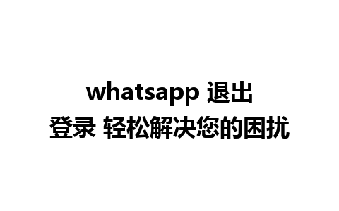 whatsapp 退出登录 轻松解决您的困扰