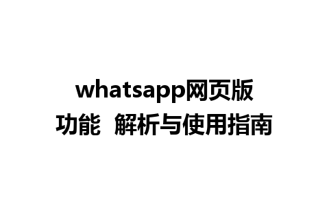 whatsapp网页版功能  解析与使用指南