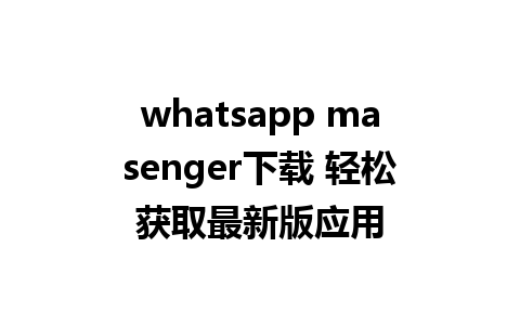 whatsapp masenger下载 轻松获取最新版应用