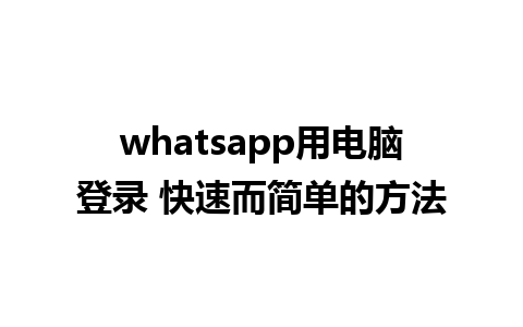 whatsapp用电脑登录 快速而简单的方法