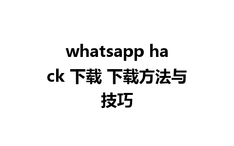 whatsapp hack 下载 下载方法与技巧