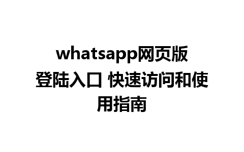 whatsapp网页版登陆入口 快速访问和使用指南