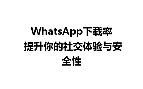 WhatsApp下载率 提升你的社交体验与安全性