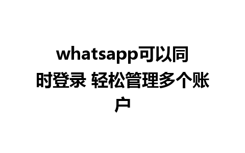 whatsapp可以同时登录 轻松管理多个账户