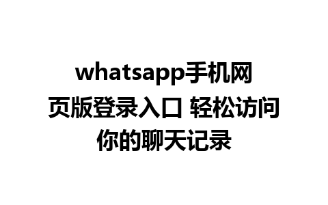 whatsapp手机网页版登录入口 轻松访问你的聊天记录