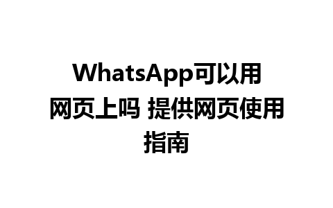 WhatsApp可以用网页上吗 提供网页使用指南