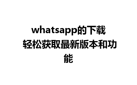 whatsapp的下载 轻松获取最新版本和功能