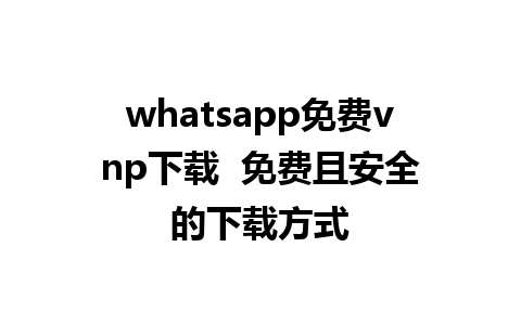 whatsapp免费vnp下载  免费且安全的下载方式