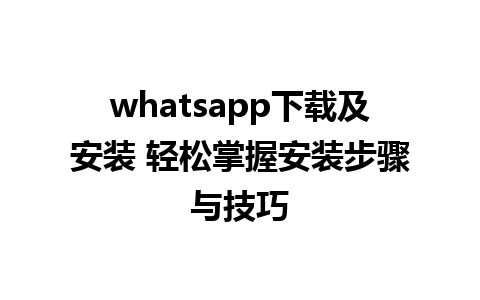 whatsapp下载及安装 轻松掌握安装步骤与技巧