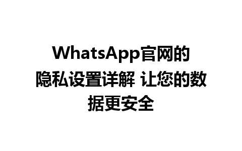 WhatsApp官网的隐私设置详解 让您的数据更安全