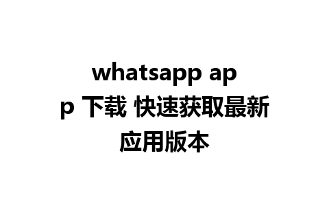 whatsapp app 下载 快速获取最新应用版本