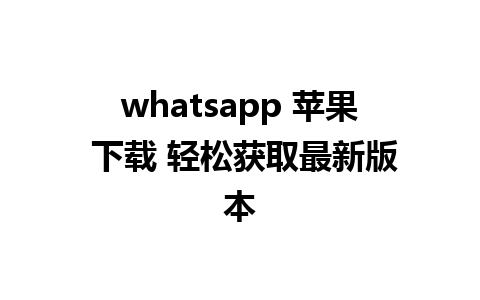 whatsapp 苹果 下载 轻松获取最新版本