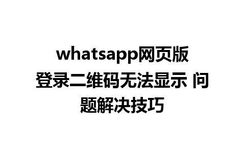 whatsapp网页版登录二维码无法显示 问题解决技巧