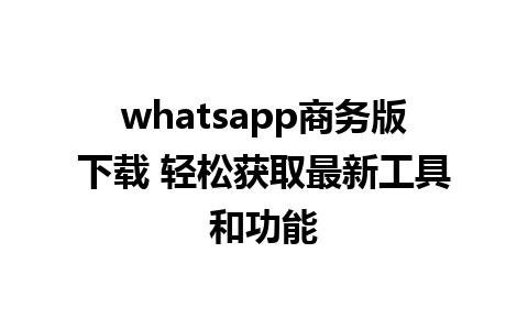 whatsapp商务版下载 轻松获取最新工具和功能