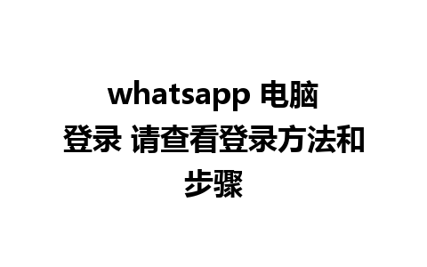 whatsapp 电脑登录 请查看登录方法和步骤