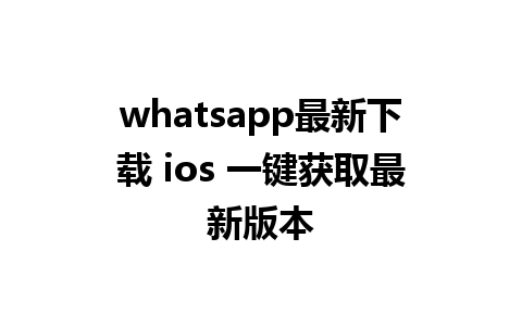 whatsapp最新下载 ios 一键获取最新版本