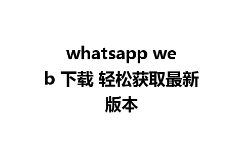 whatsapp web 下载 轻松获取最新版本