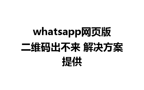 whatsapp网页版二维码出不来 解决方案提供